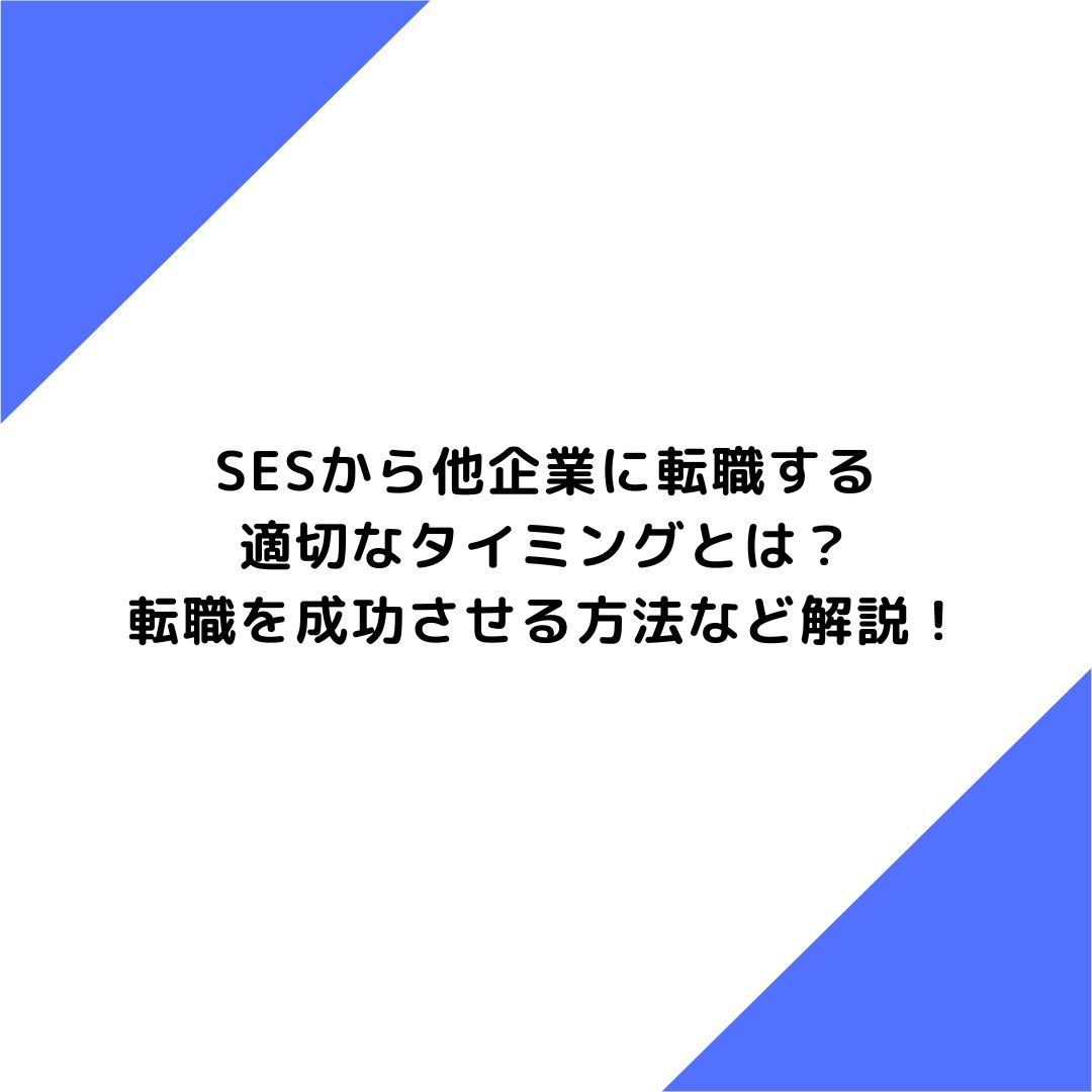 SESから他企業に転職する適切なタイミングとは？転職を成功させる方法など解説！